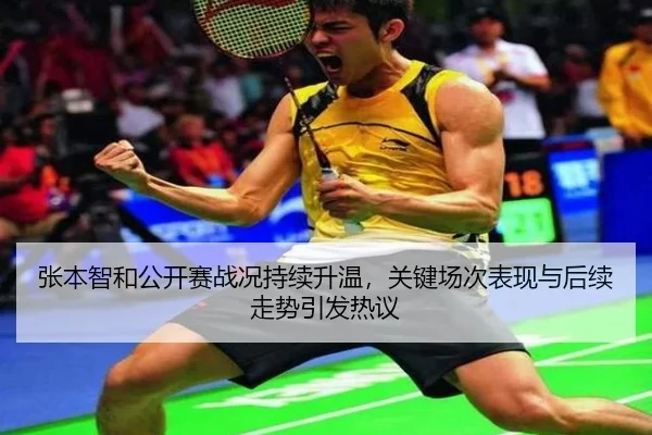 张本智和公开赛战况持续升温，关键场次表现与后续走势引发热议